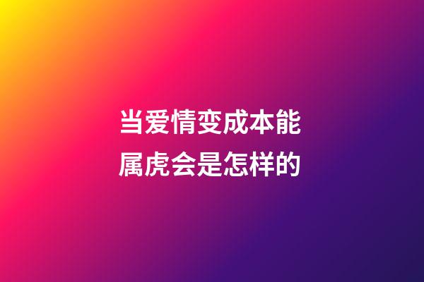 当爱情变成本能 属虎会是怎样的